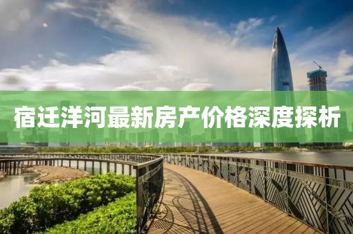 宿迁洋河最新房产价格深度探析
