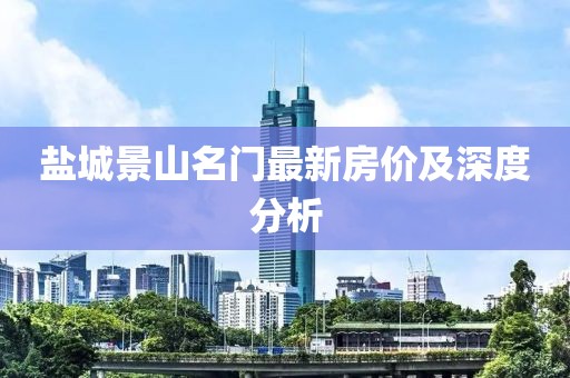 盐城景山名门最新房价及深度分析