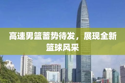 高速男篮蓄势待发，展现全新篮球风采