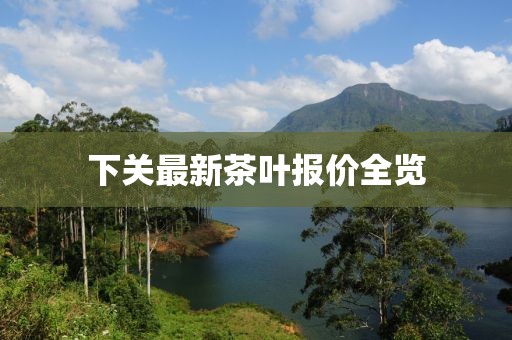 下关最新茶叶报价全览