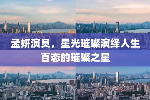 孟妍演员，星光璀璨演绎人生百态的璀璨之星
