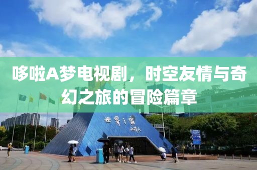 哆啦A梦电视剧，时空友情与奇幻之旅的冒险篇章