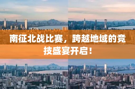南征北战比赛，跨越地域的竞技盛宴开启！