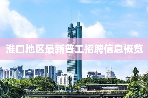 淮口地区最新普工招聘信息概览