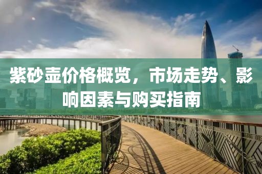 紫砂壶价格概览，市场走势、影响因素与购买指南