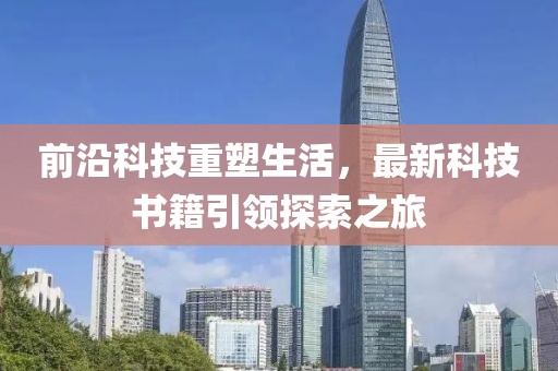 前沿科技重塑生活，最新科技书籍引领探索之旅