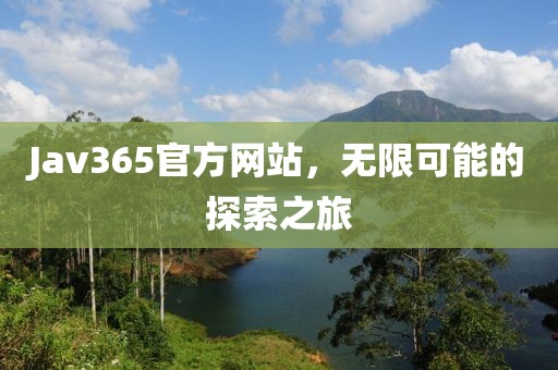 Jav365官方网站，无限可能的探索之旅