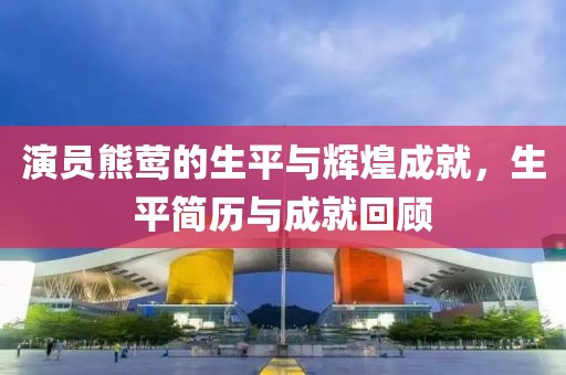 演员熊莺的生平与辉煌成就，生平简历与成就回顾