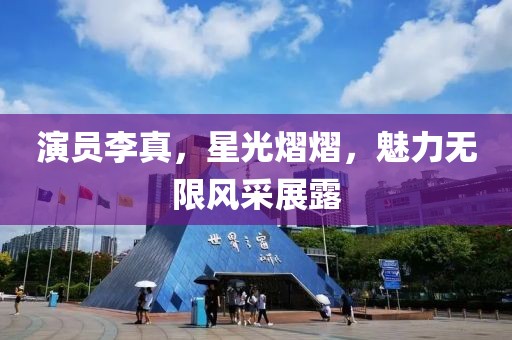演员李真，星光熠熠，魅力无限风采展露