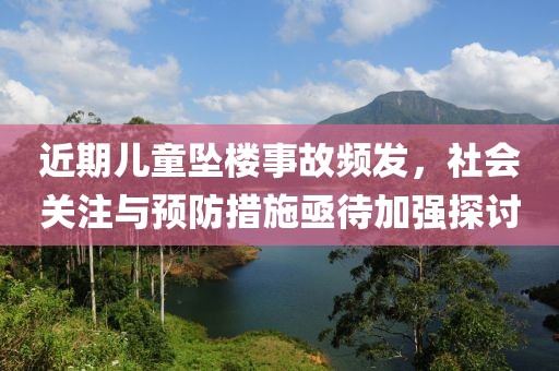 近期儿童坠楼事故频发，社会关注与预防措施亟待加强探讨