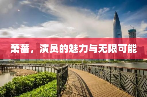萧蔷，演员的魅力与无限可能