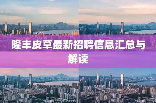 隆丰皮草最新招聘信息汇总与解读