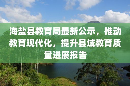 海盐县教育局最新公示，推动教育现代化，提升县域教育质量进展报告