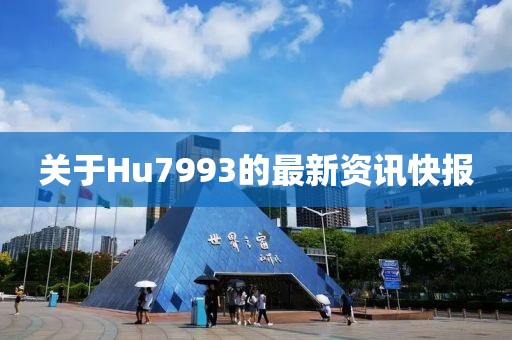 关于Hu7993的最新资讯快报