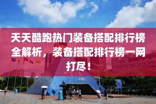 天天酷跑热门装备搭配排行榜全解析，装备搭配排行榜一网打尽！