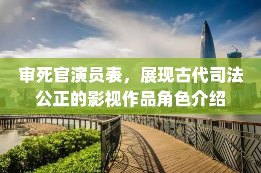 审死官演员表，展现古代司法公正的影视作品角色介绍