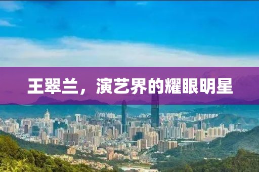 王翠兰，演艺界的耀眼明星
