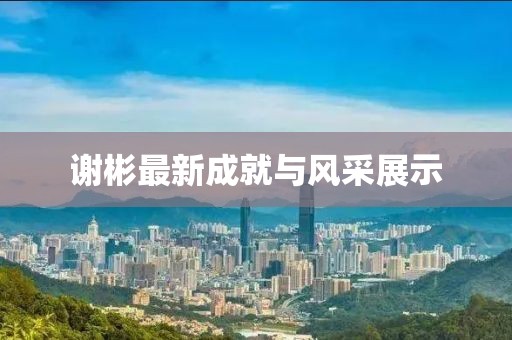 谢彬最新成就与风采展示