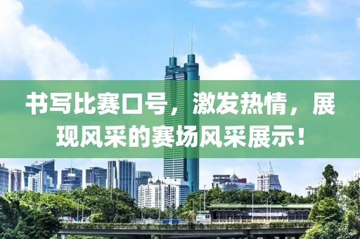书写比赛口号，激发热情，展现风采的赛场风采展示！