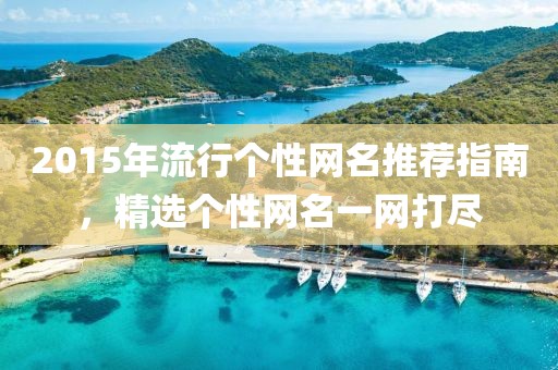 2015年流行个性网名推荐指南，精选个性网名一网打尽