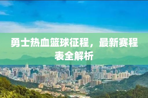 勇士热血篮球征程，最新赛程表全解析