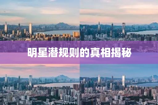 明星潜规则的真相揭秘