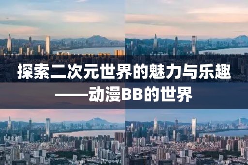 探索二次元世界的魅力与乐趣——动漫BB的世界