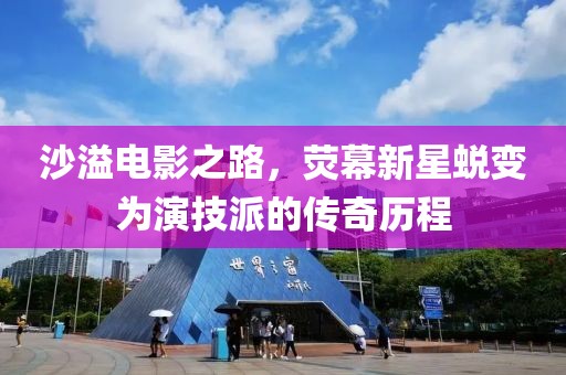 沙溢电影之路，荧幕新星蜕变为演技派的传奇历程