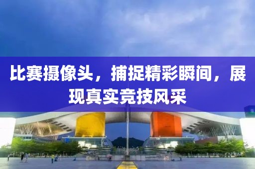 比赛摄像头，捕捉精彩瞬间，展现真实竞技风采