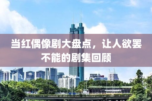 当红偶像剧大盘点，让人欲罢不能的剧集回顾