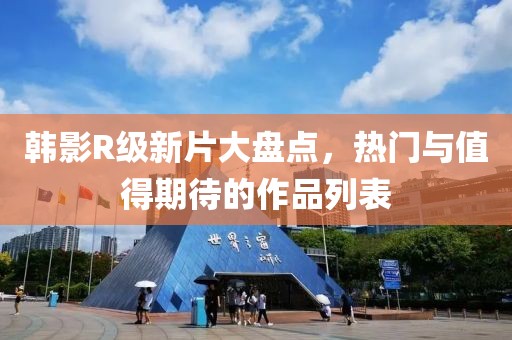 韩影R级新片大盘点，热门与值得期待的作品列表