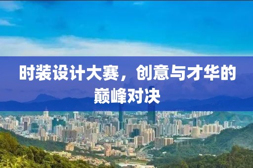 时装设计大赛，创意与才华的巅峰对决