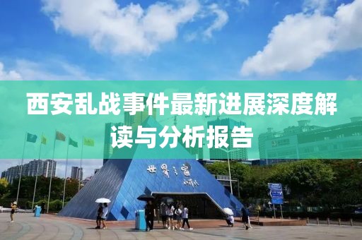 西安乱战事件最新进展深度解读与分析报告