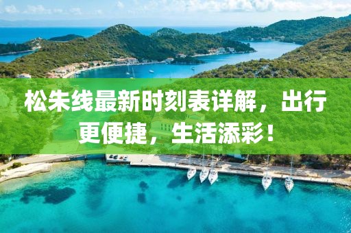 松朱线最新时刻表详解，出行更便捷，生活添彩！