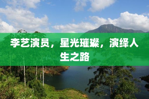 李艺演员，星光璀璨，演绎人生之路
