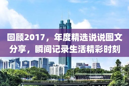 回顾2017，年度精选说说图文分享，瞬间记录生活精彩时刻
