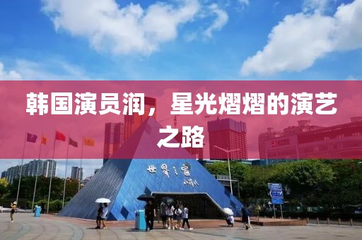 韩国演员润，星光熠熠的演艺之路
