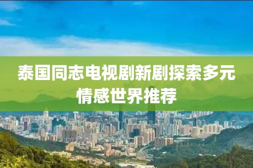 泰国同志电视剧新剧探索多元情感世界推荐