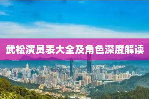武松演员表大全及角色深度解读