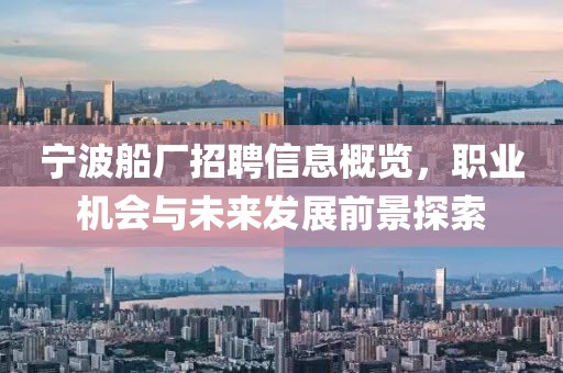 宁波船厂招聘信息概览，职业机会与未来发展前景探索