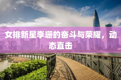 女排新星李珊的奋斗与荣耀，动态直击