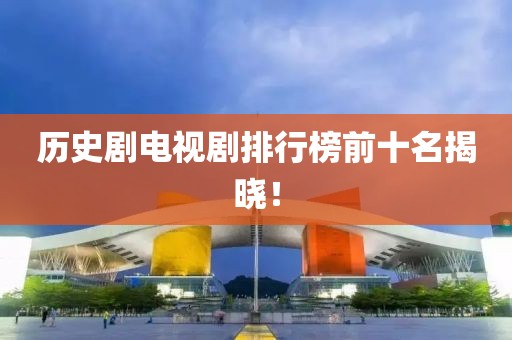 历史剧电视剧排行榜前十名揭晓！