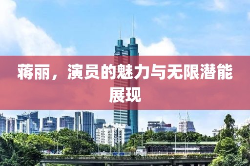 蒋丽，演员的魅力与无限潜能展现