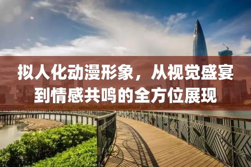 拟人化动漫形象，从视觉盛宴到情感共鸣的全方位展现