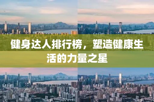 健身达人排行榜，塑造健康生活的力量之星