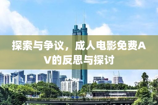 探索与争议，成人电影免费AV的反思与探讨