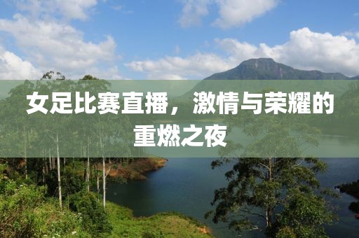 女足比赛直播，激情与荣耀的重燃之夜