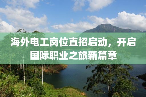 海外电工岗位直招启动，开启国际职业之旅新篇章