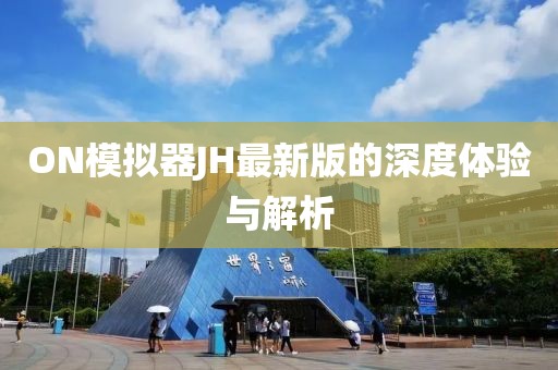 ON模拟器JH最新版的深度体验与解析