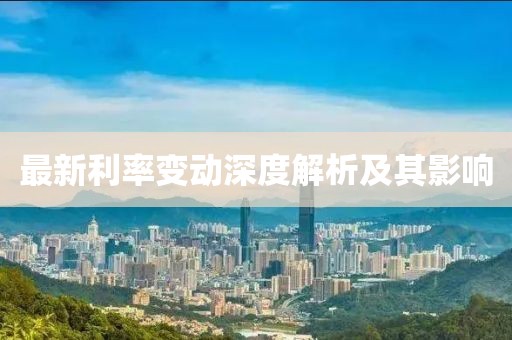 最新利率变动深度解析及其影响